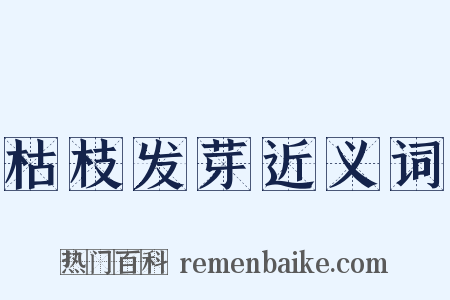 枯枝发芽近义词是什么意思的图片